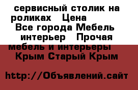 сервисный столик на роликах › Цена ­ 5 000 - Все города Мебель, интерьер » Прочая мебель и интерьеры   . Крым,Старый Крым